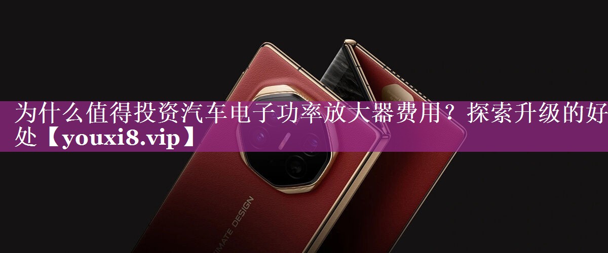为什么值得投资汽车电子功率放大器费用?探索升级的好处 为什么值得投资汽车电子功率放大器费用?探索升级的好处
