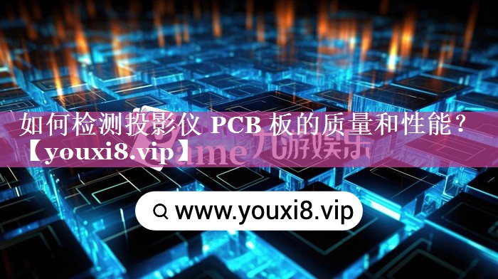 如何检测投影仪 PCB 板的质量和性能? 如何检测投影仪 PCB 板的质量和性能?