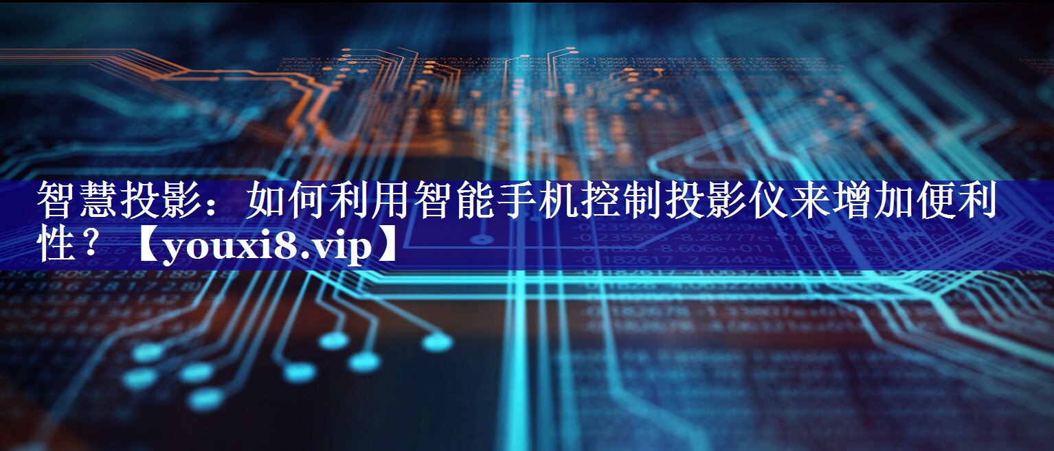 智慧投影:如何利用智能手机控制投影仪来增加便利性? 智慧投影:如何利用智能手机控制投影仪来增加便利性?