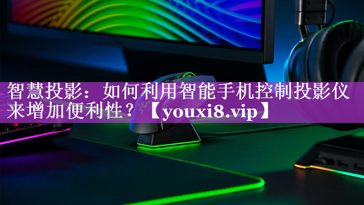智慧投影:如何利用智能手机控制投影仪来增加便利性? 智慧投影:如何利用智能手机控制投影仪来增加便利性?