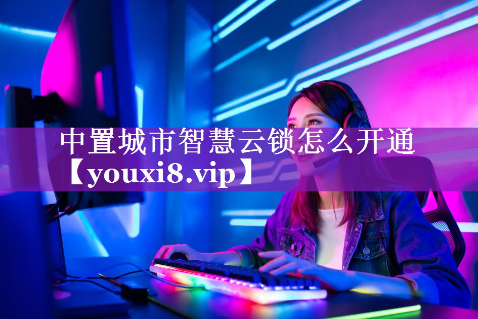 中置城市智慧云锁怎么开通 中置城市智慧云锁怎么开通