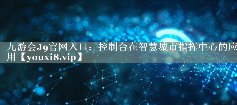 控制台在智慧城市指挥中心的应用 控制台在智慧城市指挥中心的应用