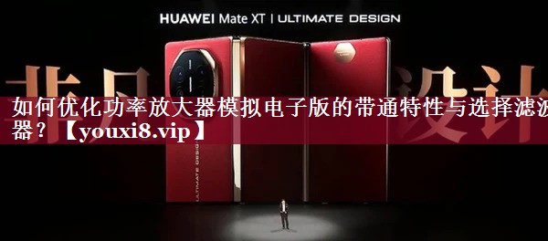 如何优化功率放大器模拟电子版的带通特性与选择滤波器？