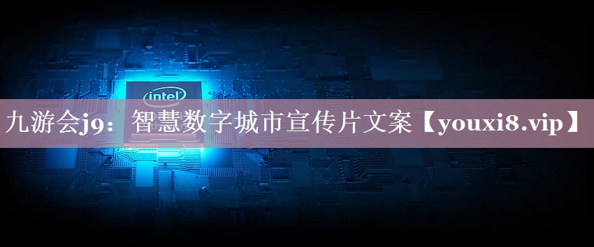 智慧数字城市宣传片文案 智慧数字城市宣传片文案
