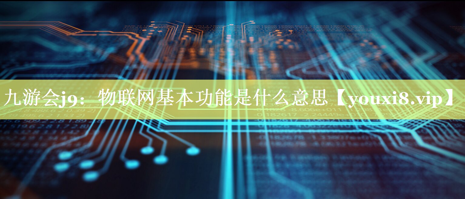 物联网基本功能是什么意思 物联网基本功能是什么意思