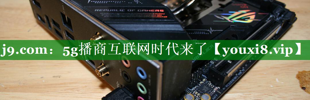 5g播商互联网时代来了 5g播商互联网时代来了