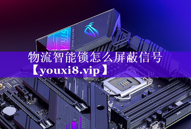 物流智能锁怎么屏蔽信号 物流智能锁怎么屏蔽信号