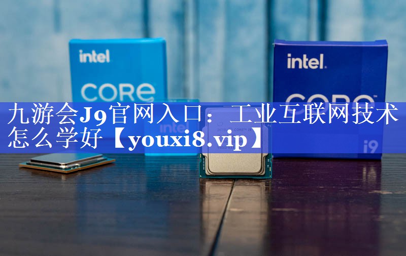 工业互联网技术怎么学好 工业互联网技术怎么学好