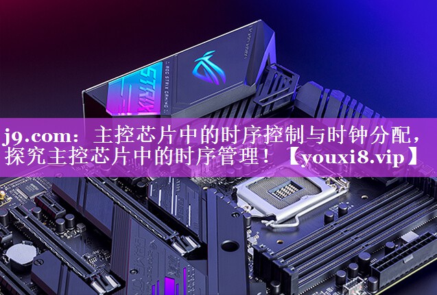 主控芯片中的时序控制与时钟分配，探究主控芯片中的时序管理！