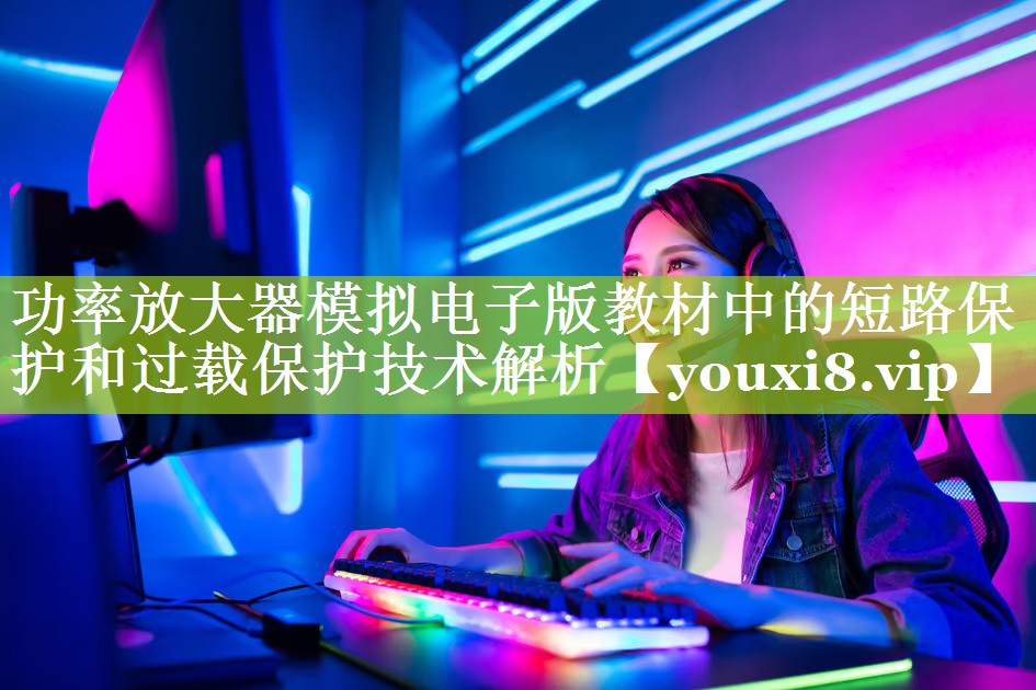 功率放大器模拟电子版教材中的短路保护和过载保护技术解析 功率放大器模拟电子版教材中的短路保护和过载保护技术解析