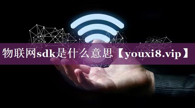 物联网sdk是什么意思 物联网sdk是什么意思