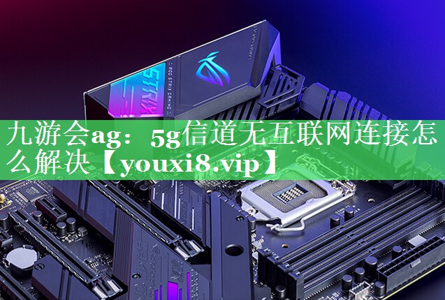 5g信道无互联网连接怎么解决