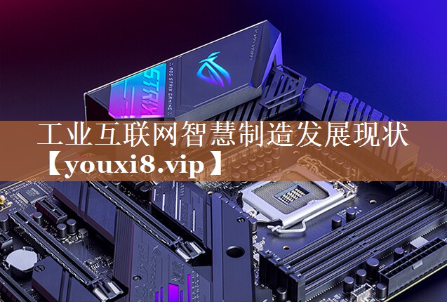 <strong>工业互联网智慧制造发展现状</strong>