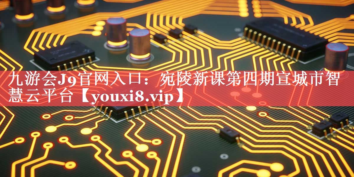 宛陵新课第四期宣城市智慧云平台 宛陵新课第四期宣城市智慧云平台