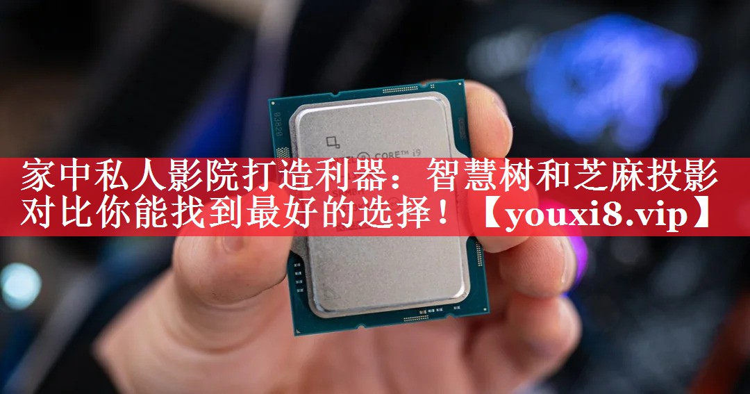 家中私人影院打造利器:智慧树和芝麻投影对比你能找到最好的选择! 家中私人影院打造利器:智慧树和芝麻投影对比你能找到最好的选择!