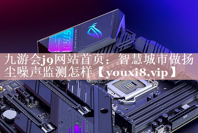 智慧城市做扬尘噪声监测怎样 智慧城市做扬尘噪声监测怎样