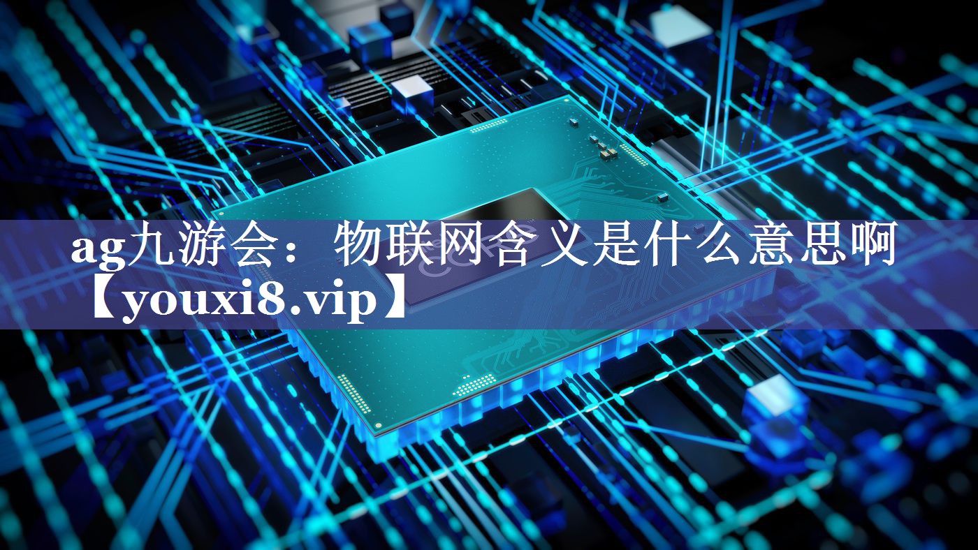 物联网含义是什么意思啊 物联网含义是什么意思啊