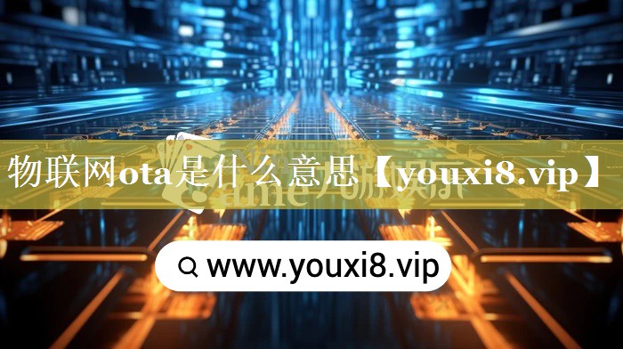 物联网ota是什么意思 物联网ota是什么意思