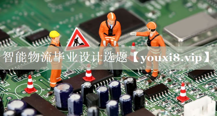智能物流毕业设计选题 智能物流毕业设计选题