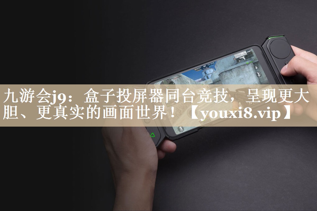 盒子投屏器同台竞技,呈现更大胆、更真实的画面世界! 盒子投屏器同台竞技,呈现更大胆、更真实的画面世界!
