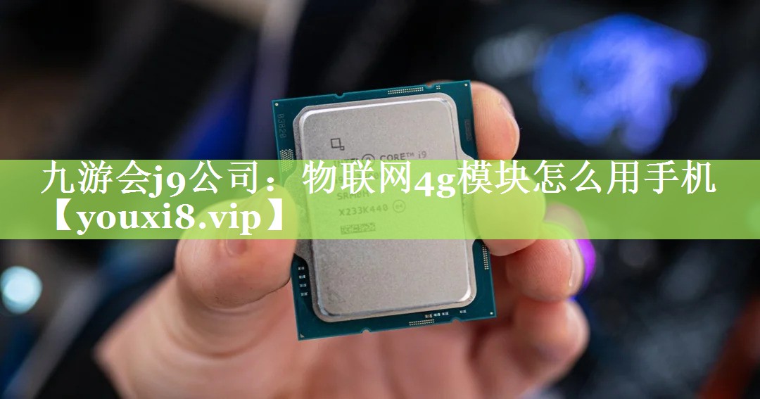物联网4g模块怎么用手机 物联网4g模块怎么用手机