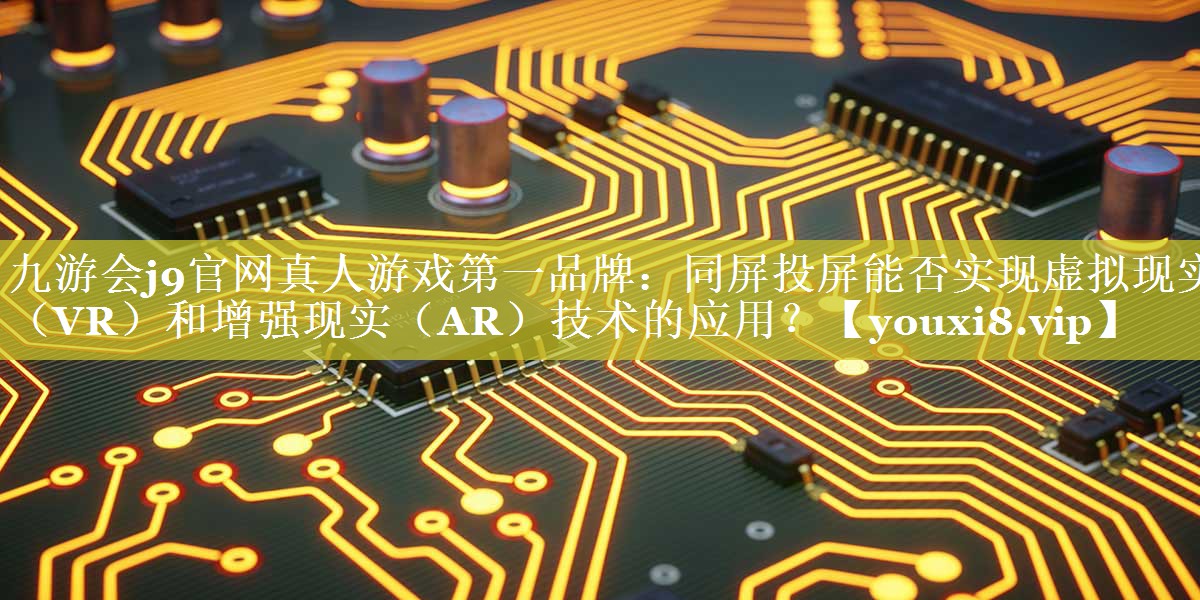 同屏投屏能否实现虚拟现实(VR)和增强现实(AR)技术的应用? 同屏投屏能否实现虚拟现实(VR)和增强现实(AR)技术的应用?