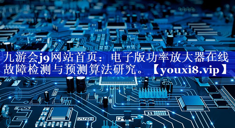 电子版功率放大器在线故障检测与预测算法研究。 电子版功率放大器在线故障检测与预测算法研究。
