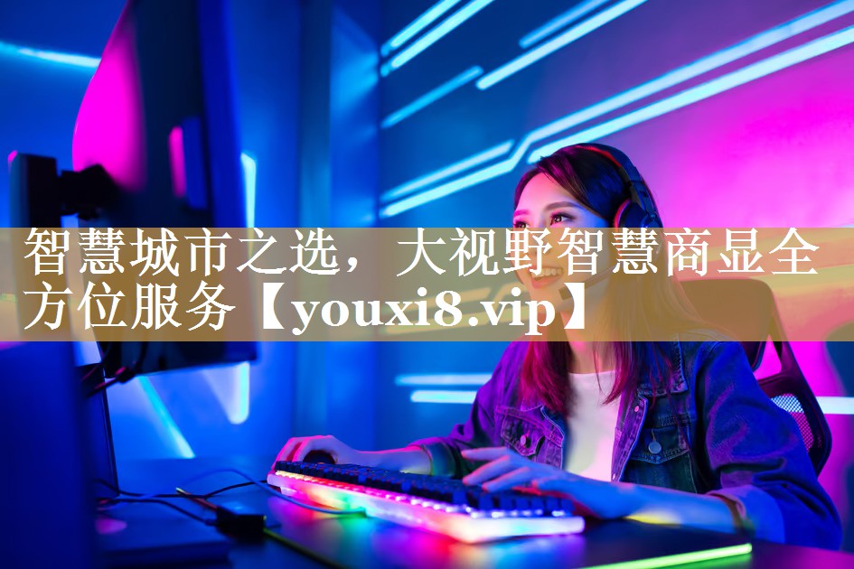 智慧城市之选,大视野智慧商显全方位服务 智慧城市之选,大视野智慧商显全方位服务