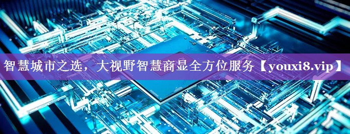 智慧城市之选,大视野智慧商显全方位服务 智慧城市之选,大视野智慧商显全方位服务
