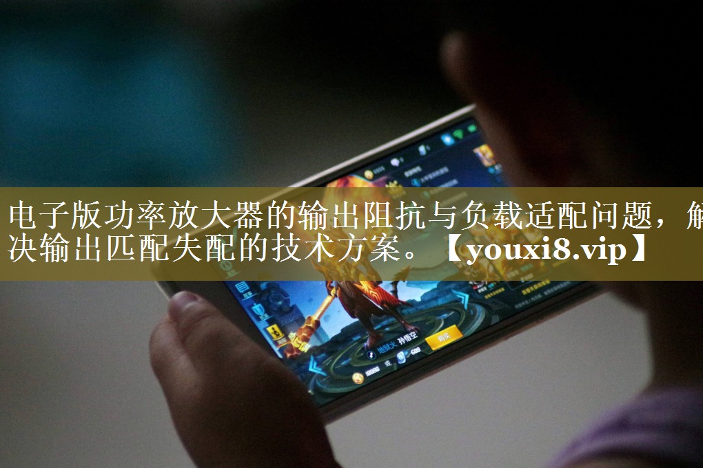 电子版功率放大器的输出阻抗与负载适配问题,解决输出匹配失配的技术方案。 电子版功率放大器的输出阻抗与负载适配问题,解决输出匹配失配的技术方案。
