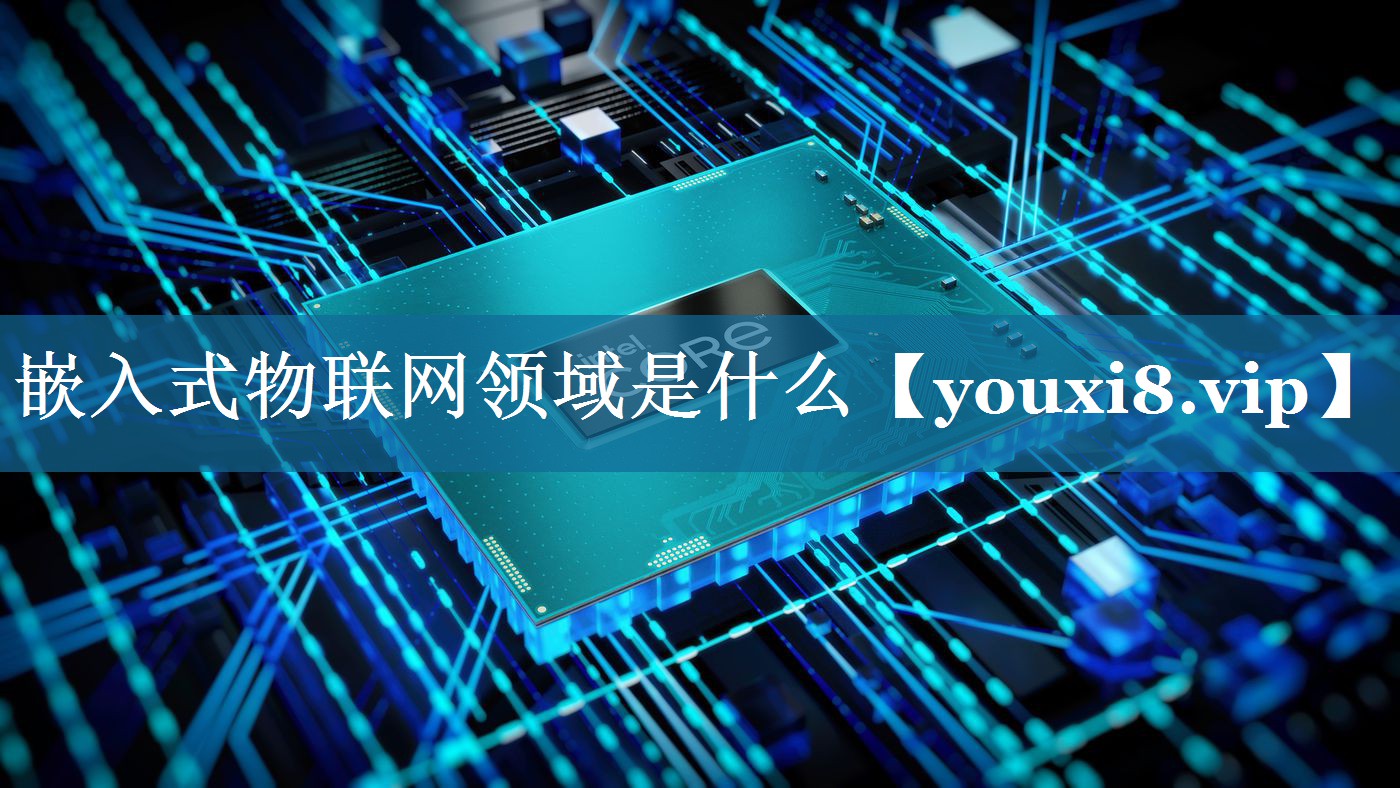 嵌入式物联网领域是什么 嵌入式物联网领域是什么