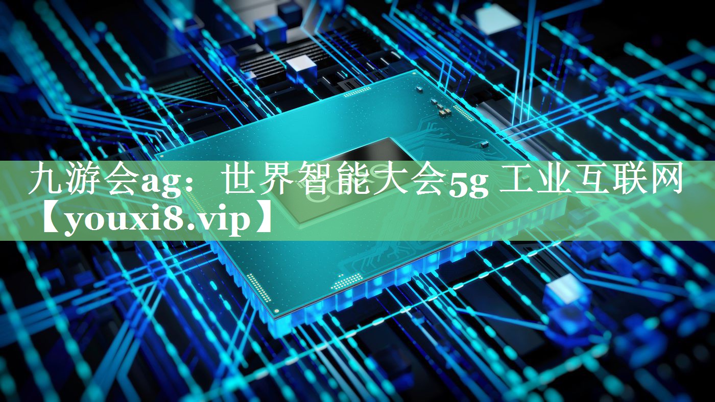 世界智能大会5g 工业互联网 世界智能大会5g 工业互联网