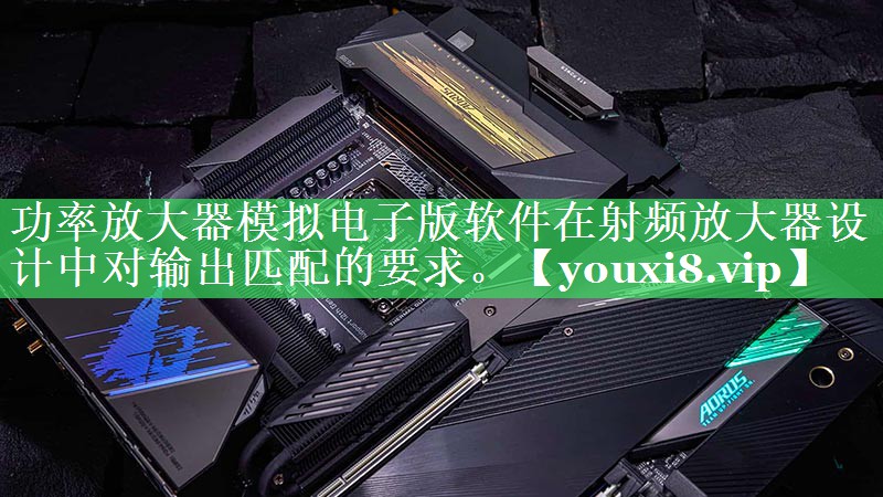 功率放大器模拟电子版软件在射频放大器设计中对输出匹配的要求。 功率放大器模拟电子版软件在射频放大器设计中对输出匹配的要求。