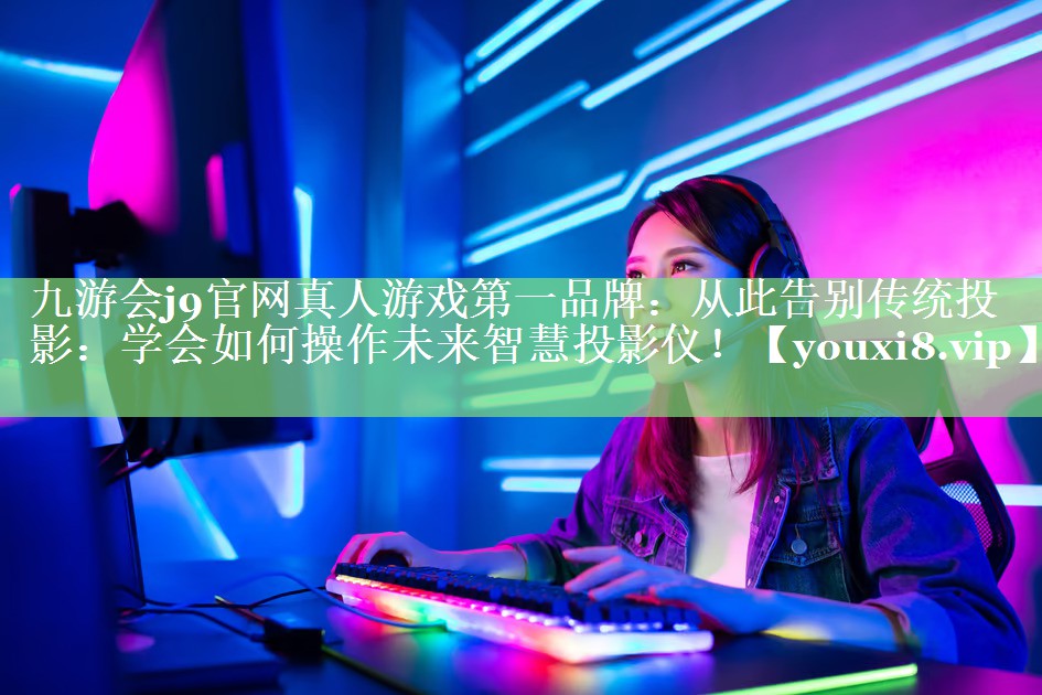从此告别传统投影:学会如何操作未来智慧投影仪! 从此告别传统投影:学会如何操作未来智慧投影仪!