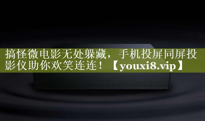 搞怪微电影无处躲藏,手机投屏同屏投影仪助你欢笑连连! 搞怪微电影无处躲藏,手机投屏同屏投影仪助你欢笑连连!