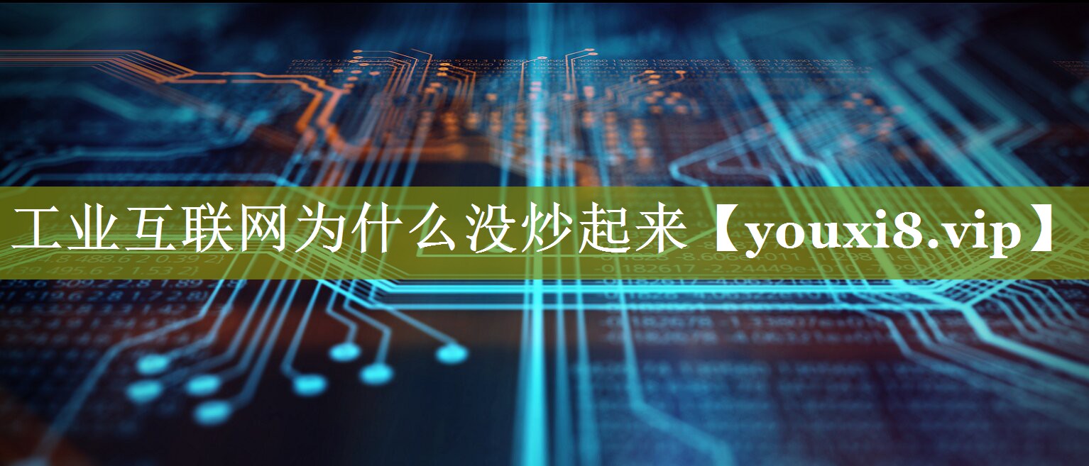 工业互联网为什么没炒起来 工业互联网为什么没炒起来