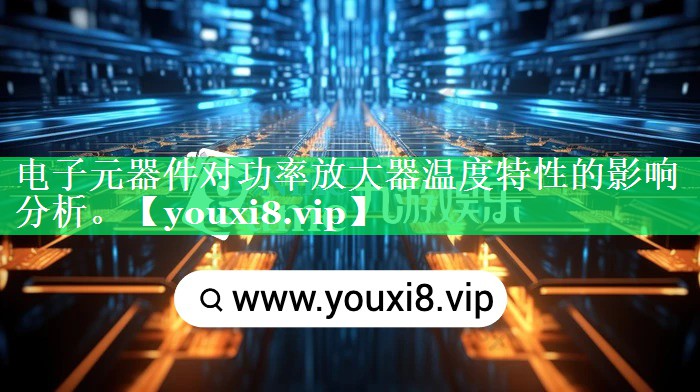 电子元器件对功率放大器温度特性的影响分析。 电子元器件对功率放大器温度特性的影响分析。