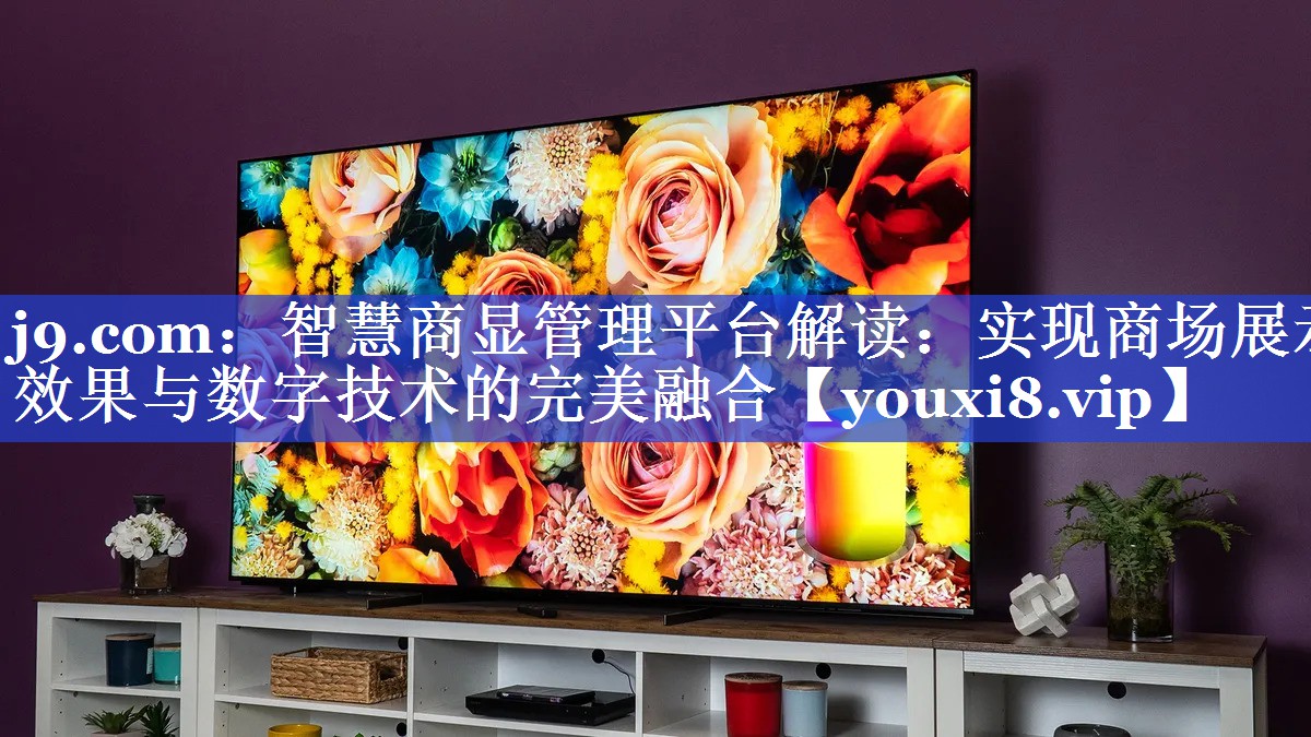 智慧商显管理平台解读:实现商场展示效果与数字技术的完美融合 智慧商显管理平台解读:实现商场展示效果与数字技术的完美融合