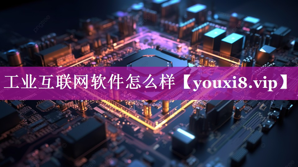 工业互联网软件怎么样 工业互联网软件怎么样