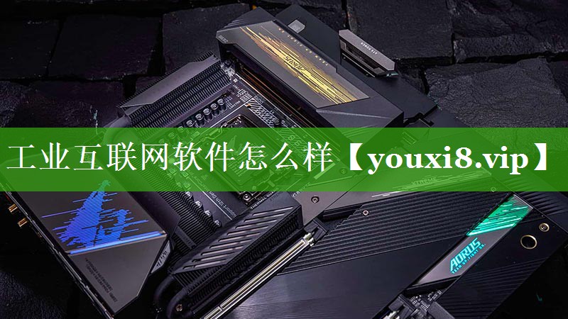 工业互联网软件怎么样 工业互联网软件怎么样