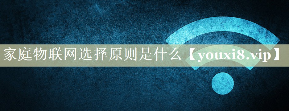 家庭物联网选择原则是什么