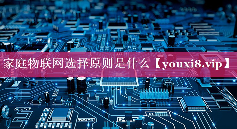 家庭物联网选择原则是什么